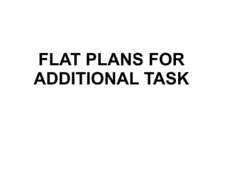 FLAT PLANS FOR
ADDITIONAL TASK
 