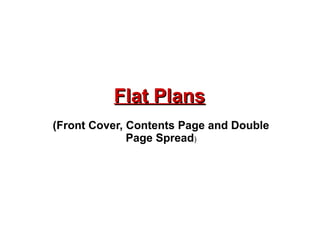 Flat Plans
(Front Cover, Contents Page and Double
Page Spread)

 