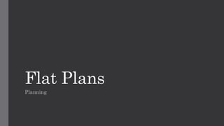 Flat Plans 
Planning 
 
