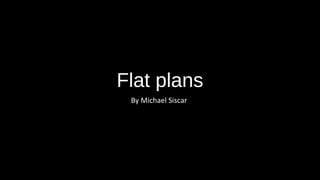 Flat plans
By Michael Siscar
 