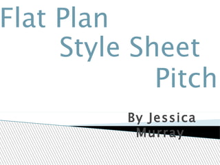 Flat plan, style sheet & pitch after