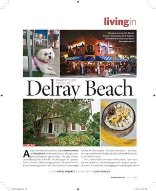 livingin
                                                                                                                       clockwise from top left: Atlantic
                                                                                                                  Avenue’s pooch patios; Vic & Angelo’s;
                                                                                                                    conch ceviche at 50 ocean; Banker’s
                                                                                                                                     row neighborhood




                      Delray Beach
                                                         what it’s like
                                                         to live in ...




                   L i f e st y L e

                           s the silver Mercedes crawls to a stop at Atlantic Avenue   at home, are what residents — full-time and seasonal — love about

                  A        in Delray Beach, the bearded chin of a wheaten terrier
                           pokes through the open window. The sight of other
                  canines lazing under sidewalk cafe tables piques his curiosity.
                                                                                       this city nestled between Fort Lauderdale and West Palm Beach
                                                                                       on the Atlantic Ocean.
                                                                                            Sure, other Florida towns have both urban centers and
                  Atlantic Avenue is Delray’s energy epicenter. Te pedestrian traf-    beaches, but Delray, a city of 60,500, possesses a magnetic quality
                  ﬁc and overﬂowing alfresco cafes, where Fido and Rover are right     all its own. It is in part the result of progressive thinking decades >>

                                                 story nAnci theoret photogr aphy gAry BogDon

                                                                                                                           ﬂoridatravellife.com + march/april 75




FTL0412_livingin.indd 75                                                                                                                                      1/31/12 12:01 PM
 
