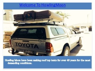Welcome To HowlingMoon
Howling Moon have been making roof top tents for over 40 years for the most
demanding conditions.
 