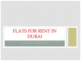 FIND LUXURIOUS FLATS FOR RENT IN DUBAI WITH DRIVEN PROPERTIES. 
HTTP://WWW.DRIVENPROPERTIES.AE/ 
FLATS FOR RENT IN DUBAI  