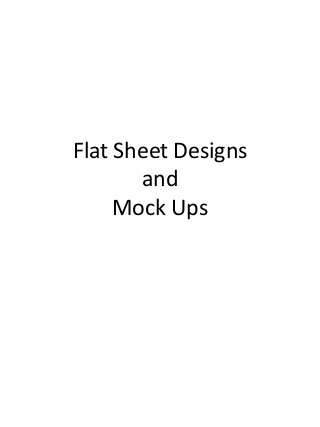 Flat Sheet Designs
and
Mock Ups
 