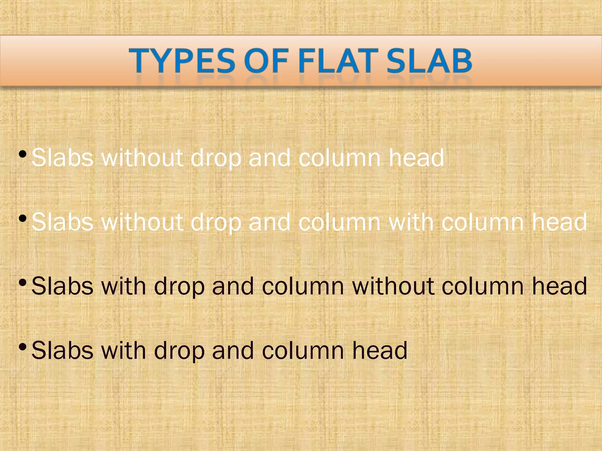 •Slabs without drop and column head
•Slabs without drop and column with column head
•Slabs with drop and column without column head
•Slabs with drop and column head
 