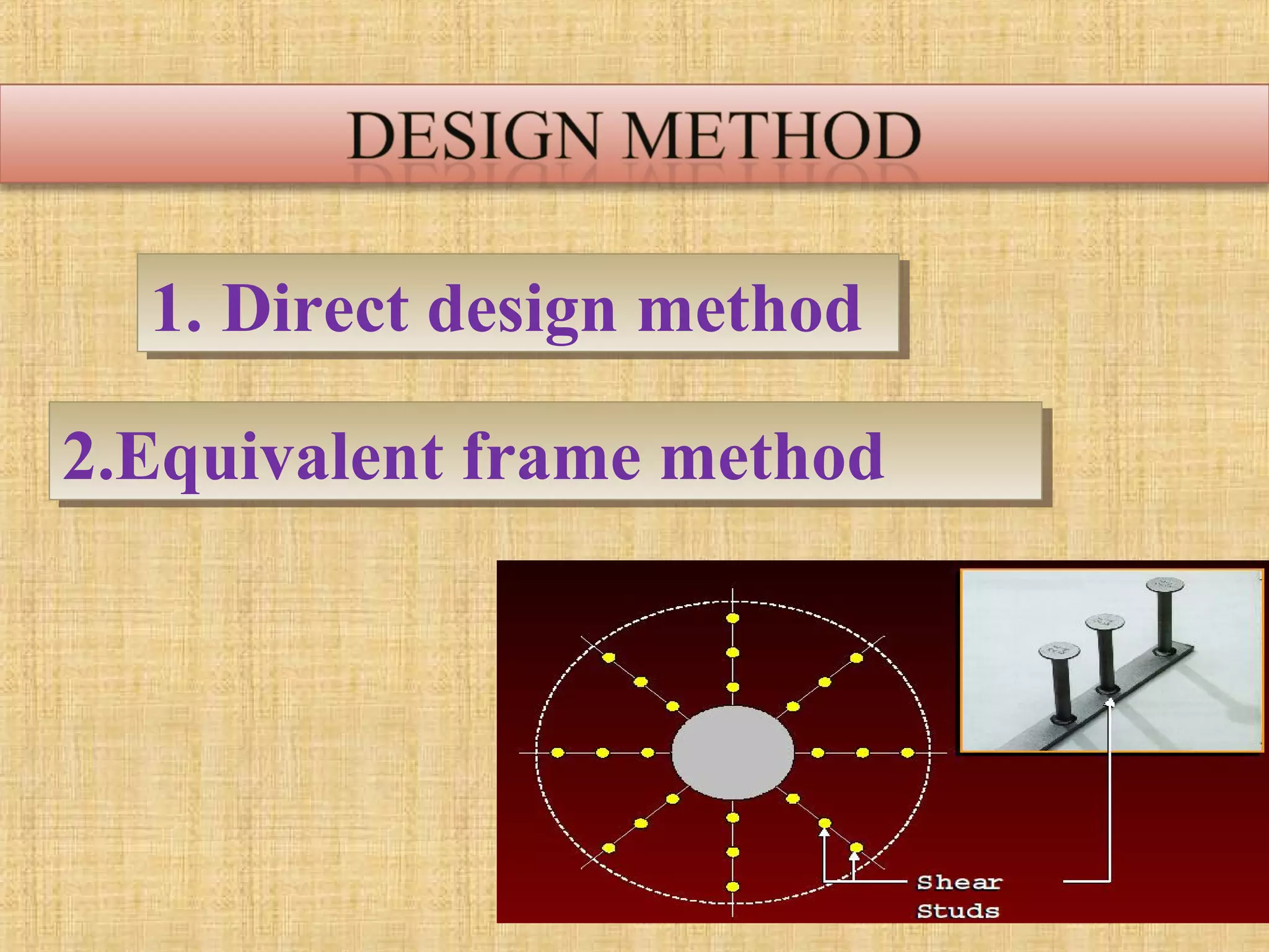 1. Direct design method1. Direct design method
2.Equivalent frame method2.Equivalent frame method
 