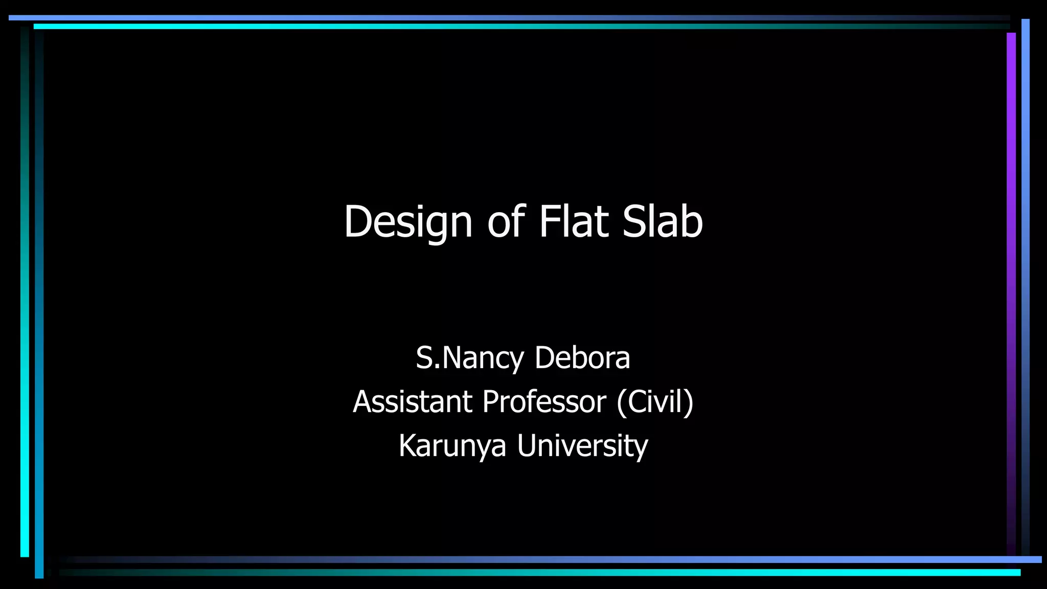 Design of Flat Slab
S.Nancy Debora
Assistant Professor (Civil)
Karunya University
 