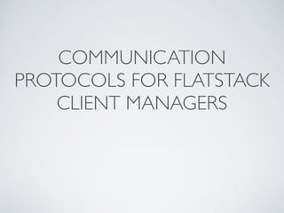 COMMUNICATION 
PROTOCOLS FOR FLATSTACK 
CLIENT MANAGERS 
 
