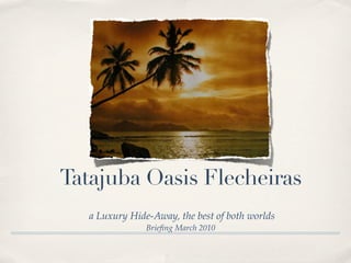Tatajuba Oasis Flecheiras
   a Luxury Hide-Away, the best of both worlds
                Brieﬁng March 2010
 