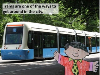 Trams are one of the ways to
get around in the city.
 