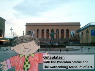 G?taplatsen
with the Poseidon Statue and
The Gothenburg Museum of Art.
 