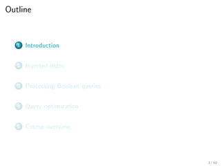 Outline
1 Introduction
2 Inverted index
3 Processing Boolean queries
4 Query optimization
5 Course overview
3 / 60
 