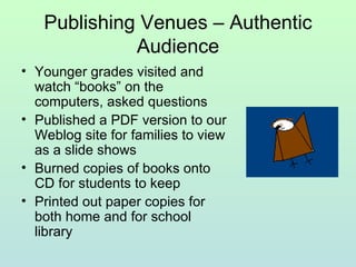 Publishing Venues – Authentic Audience <ul><li>Younger grades visited and watch “books” on the computers, asked questions ...
