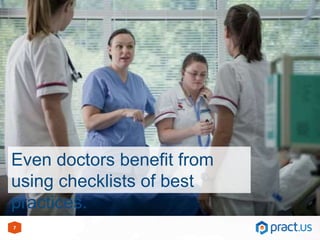 7
Even doctors benefit from
using checklists of best
practices.
 