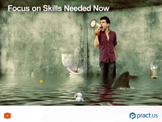 9
Focus on Skills Needed Now
 