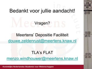 Bedankt voor jullie aandacht!
Vragen?
Meertens’ Depositie Faciliteit
douwe.zeldenrust@meertens.knaw.nl
TLA’s FLAT
menzo.wi...