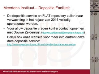 Meertens Instituut – Depositie Faciliteit
• De depositie service en FLAT repository zullen naar
verwachting in het najaar ...