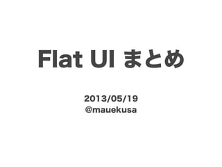 Flat UI まとめ
2013/05/19
@mauekusa
 
