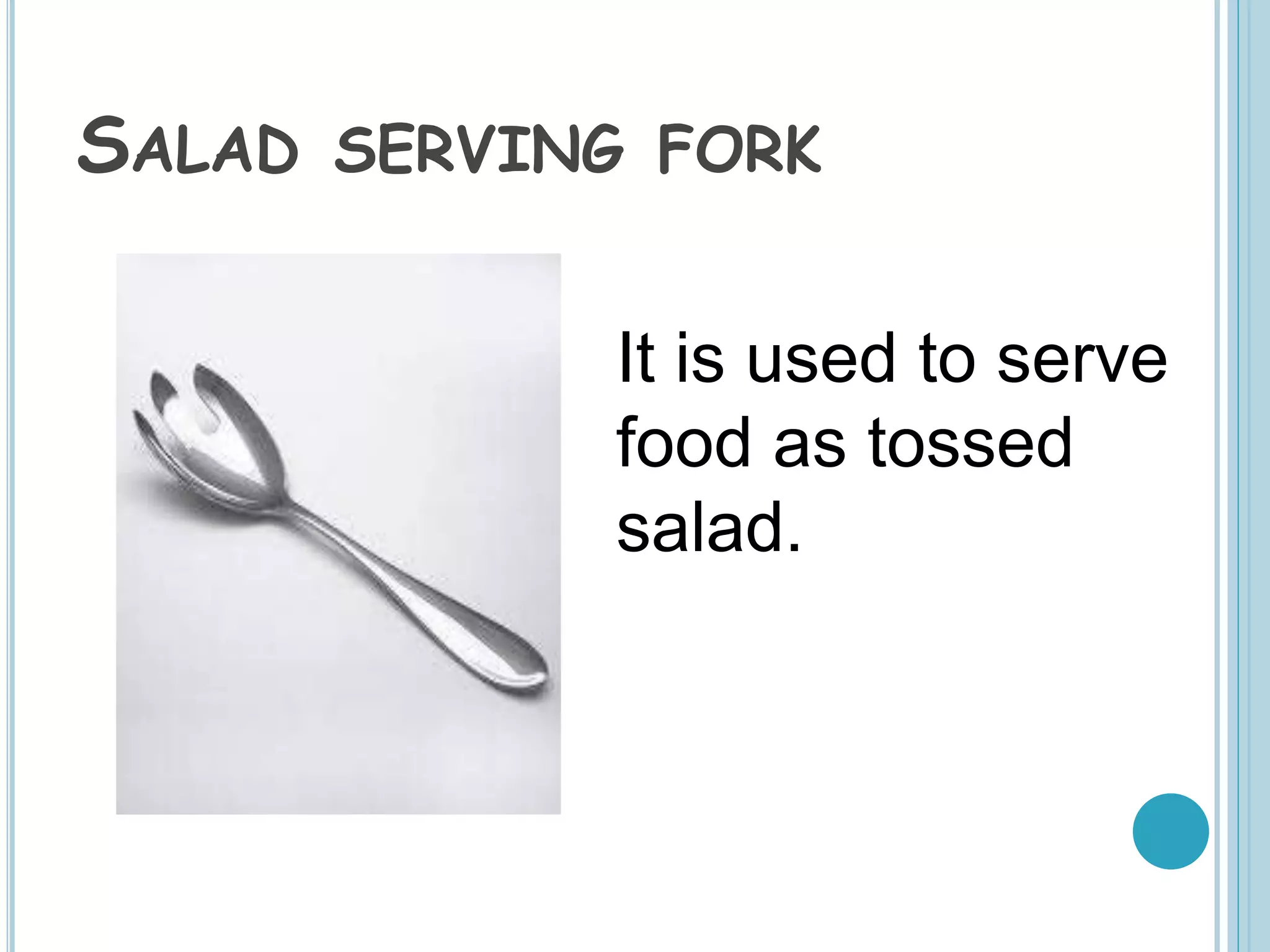 SALAD SERVING FORK
It is used to serve
food as tossed
salad.
 