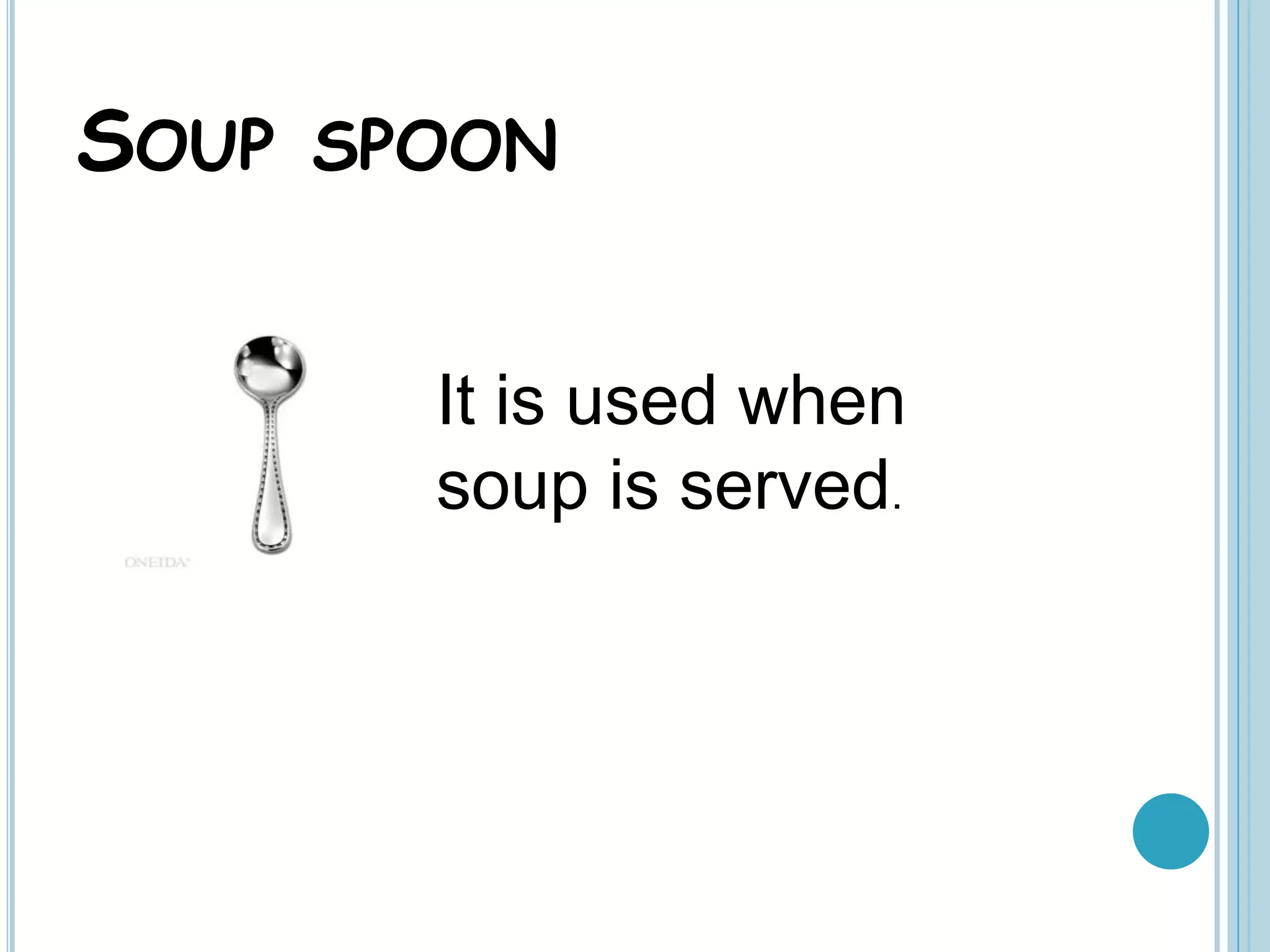 SOUP SPOON
It is used when
soup is served.
 