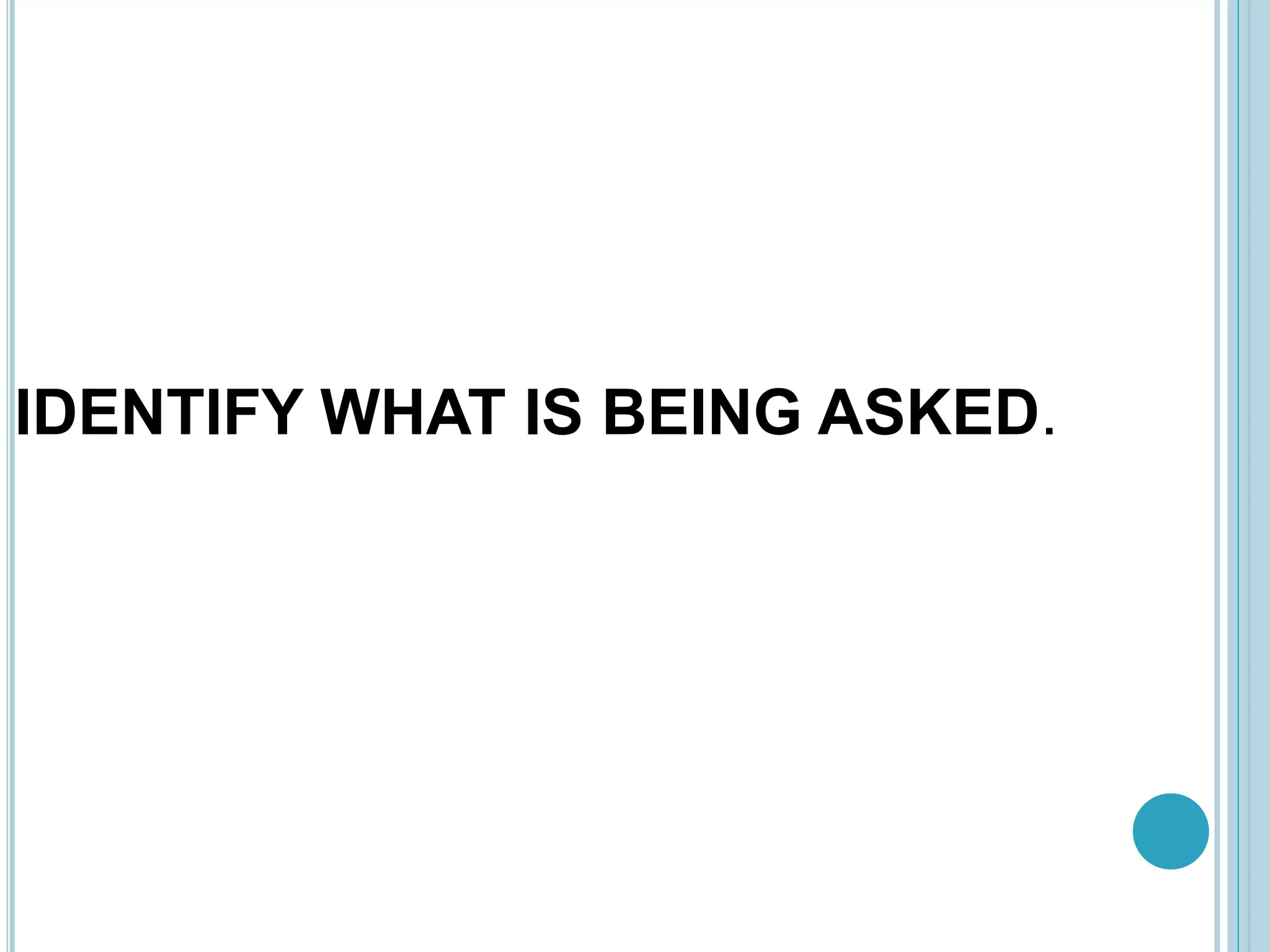 IDENTIFY WHAT IS BEING ASKED.
 