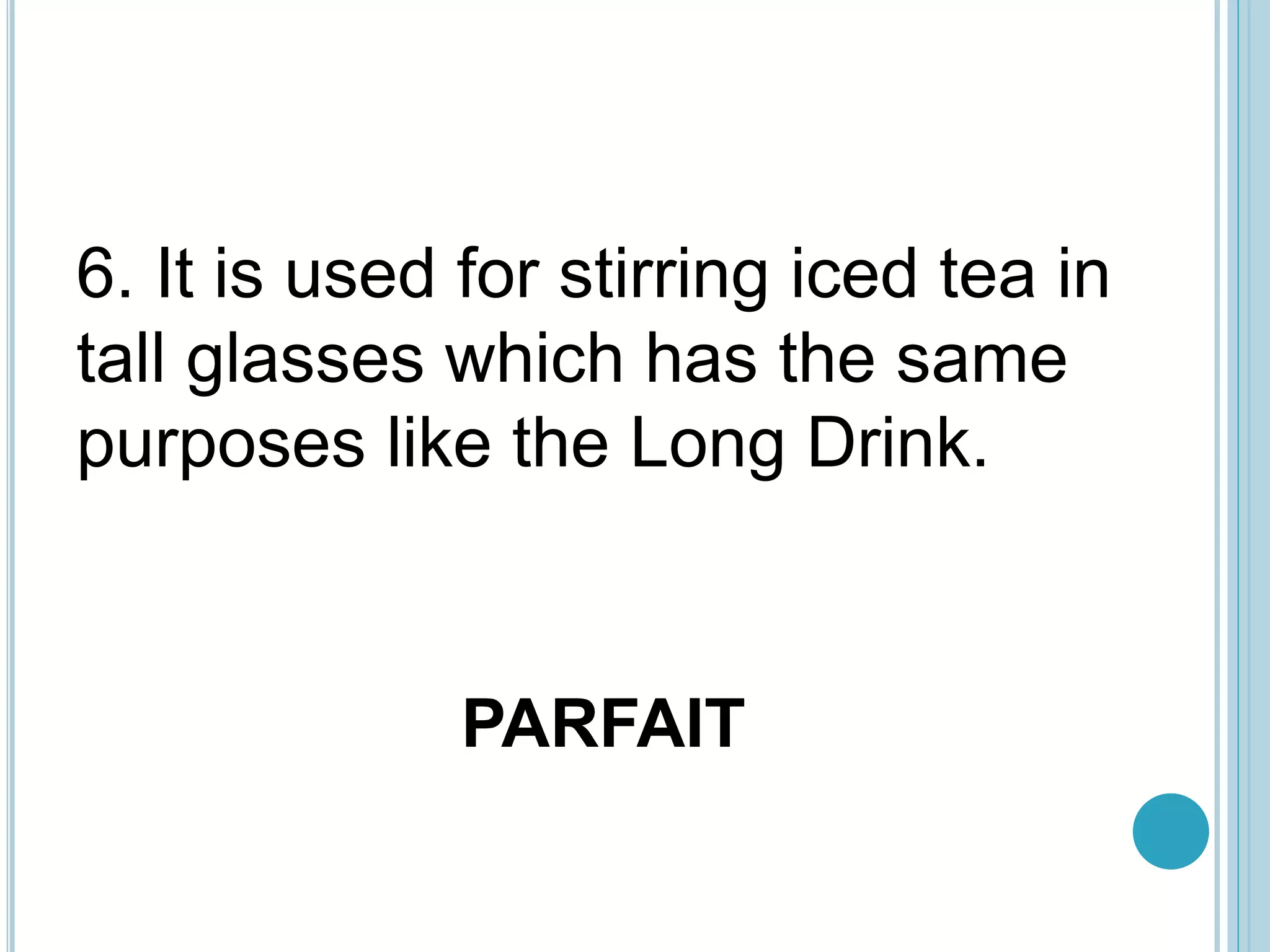 PARFAIT
6. It is used for stirring iced tea in
tall glasses which has the same
purposes like the Long Drink.
 