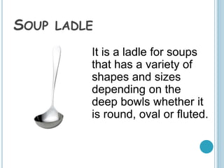 TABLE SPOON
It is larger than a teaspoon or
a dessert spoon, used in
serving food at the table and
as standard measuring u...