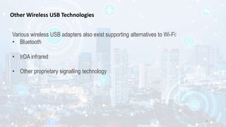 Other Wireless USB Technologies
Various wireless USB adapters also exist supporting alternatives to Wi-Fi:
• Bluetooth
• IrDA infrared
• Other proprietary signalling technology
13
 