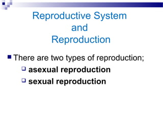 Reproductive System
and
Reproduction
 There are two types of reproduction;
 asexual reproduction
 sexual reproduction
 