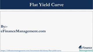 By:-
eFinanceManagement.com
https://efinancemanagement.com/investment-decisions/flat-yield-curve
Flat Yield Curve
 
