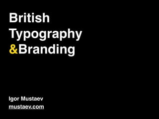 British !
Typography!
&Branding!
Igor Mustaev!
mustaev.com
 