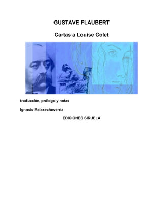 GUSTAVE FLAUBERT

                  Cartas a Louise Colet




traducción, prólogo y notas

Ignacio Malaxecheverría

                       EDICIONES SIRUELA
 