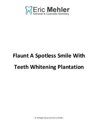 © All Rights Reserved by Eric Mehler
Flaunt A Spotless Smile With
Teeth Whitening Plantation
 