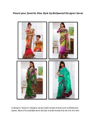 Flaunt your favorite Diva Style by Bollywood Designer Saree
Looking for choices in designer sarees might include choices such as Bollywood
sarees. Most of the available items will also include choices that are one of a kind
 