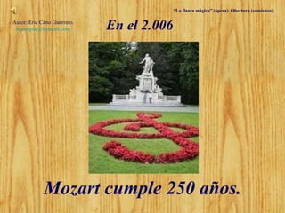 Mozart cumple 250 años. “ La flauta mágica” (ópera). Obertura (comienzo). Autor: Eric Cano Guerrero. [email_address] En el 2.006   