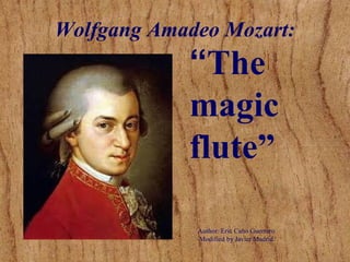 “The
magic
flute”
Author: Eric Cano Guerrero
Modified by Javier Madrid
Wolfgang Amadeo Mozart:
 