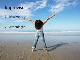 Improvisos...
1. Motivo

2. Articulação
 