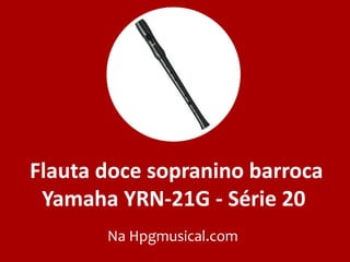 Flauta doce sopranino barroca
Yamaha YRN-21G - Série 20
Na Hpgmusical.com
 