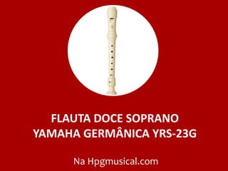 FLAUTA DOCE SOPRANO
YAMAHA GERMÂNICA YRS-23G
Na Hpgmusical.com
 