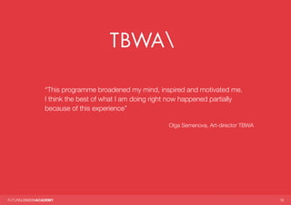 1515
“This programme broadened my mind, inspired and motivated me.
I think the best of what I am doing right now happened partially
because of this experience”
Olga Semenova, Art-director TBWA
 