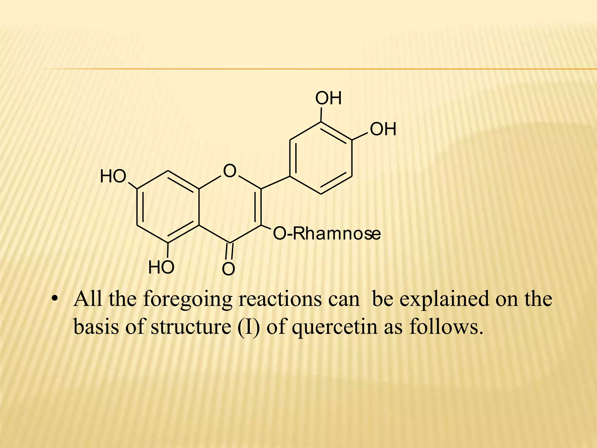 OH 
O 
HO O 
HO 
OH 
O-Rhamnose 
• All the foregoing reactions can be explained on the 
basis of structure (I) of quercetin as follows. 
 