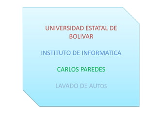 UNIVERSIDAD ESTATAL DE BOLIVAR INSTITUTO DE INFORMATICA  CARLOS PAREDES  LAVADO DE AUTOS  