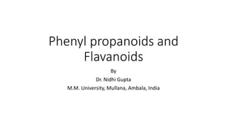 Phenyl propanoids and
Flavanoids
By
Dr. Nidhi Gupta
M.M. University, Mullana, Ambala, India
 