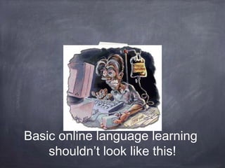Basic online language learning
    shouldn’t look like this!
 