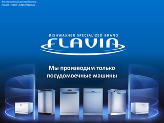 Эксклюзивный дистрибьютор
FLAVIA - ООО «КАВЕНТДОМ»




                            D IS H WA S H E R S P ECIA L IZ E D B R A N D




                             Мы производим только
                            посудомоечные машины
 