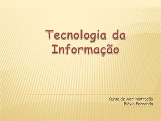 Tecnologia da Informação Curso de Administração Flávia Fernanda 