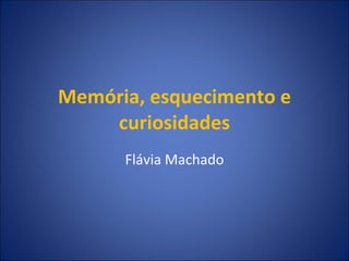 Memória, esquecimento e curiosidades Flávia Machado 