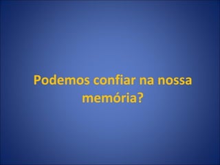 Podemos confiar na nossa memória? 