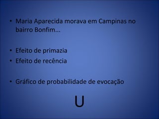 Maria Aparecida morava em Campinas no bairro Bonfim... Efeito de primazia Efeito de recência Gráfico de probabilidade de evocação U 